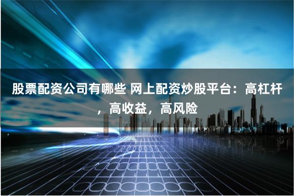 股票配资公司有哪些 网上配资炒股平台：高杠杆，高收益，高风险