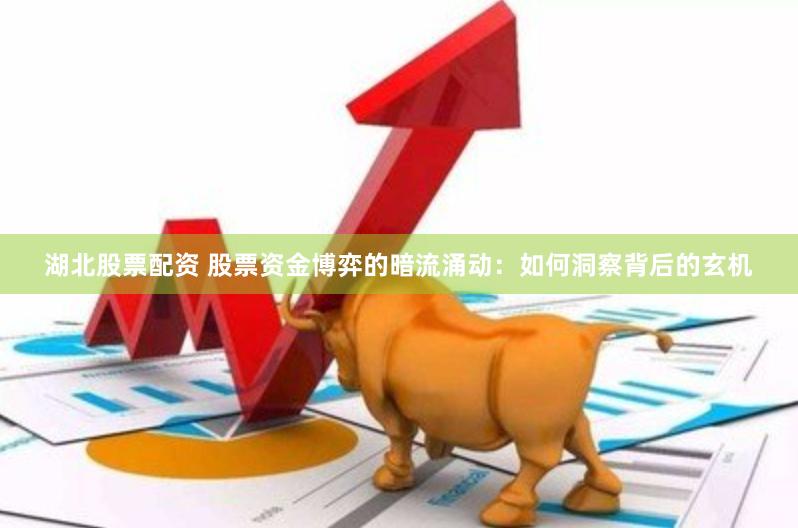 湖北股票配资 股票资金博弈的暗流涌动：如何洞察背后的玄机