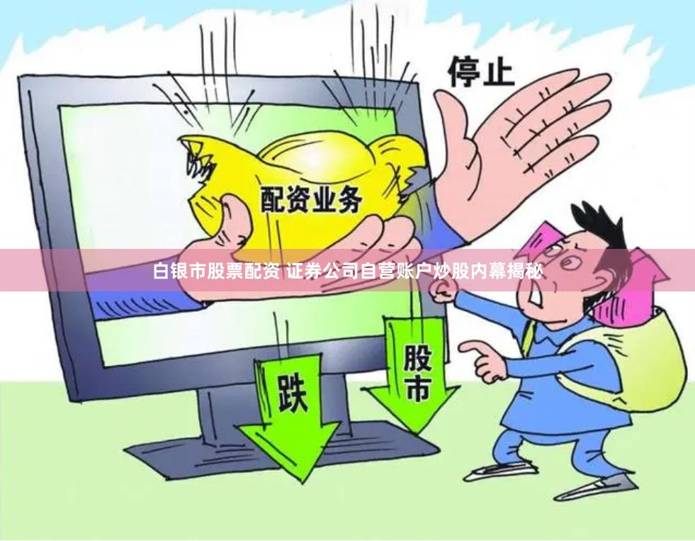 白银市股票配资 证券公司自营账户炒股内幕揭秘
