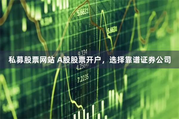 私募股票网站 A股股票开户，选择靠谱证券公司