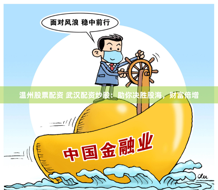 温州股票配资 武汉配资炒股：助你决胜股海，财富倍增