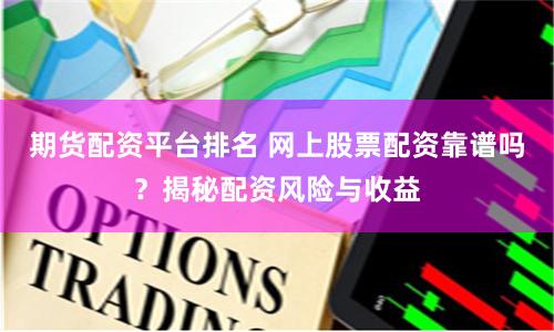期货配资平台排名 网上股票配资靠谱吗？揭秘配资风险与收益
