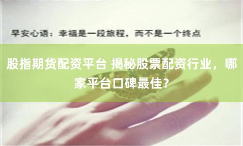 股指期货配资平台 揭秘股票配资行业，哪家平台口碑最佳？