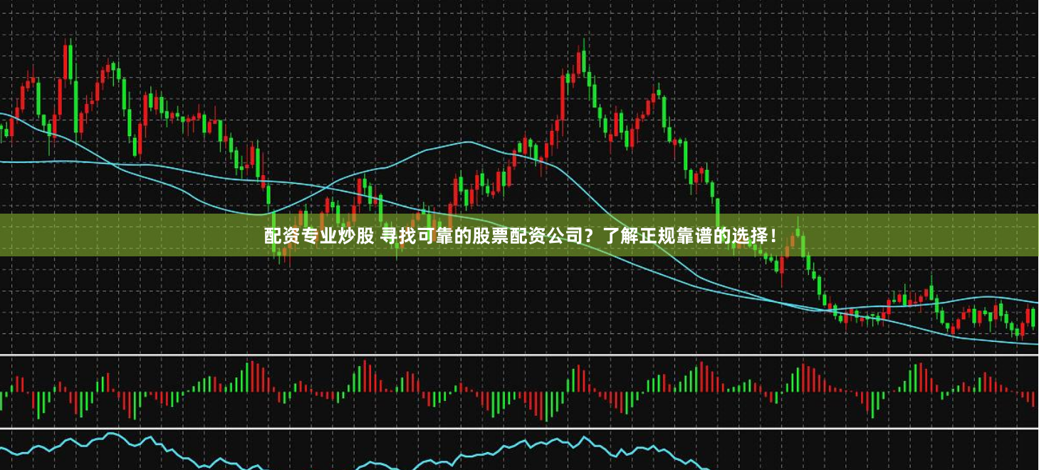 配资专业炒股 寻找可靠的股票配资公司？了解正规靠谱的选择！