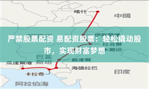 严禁股票配资 易配资股票：轻松撬动股市，实现财富梦想
