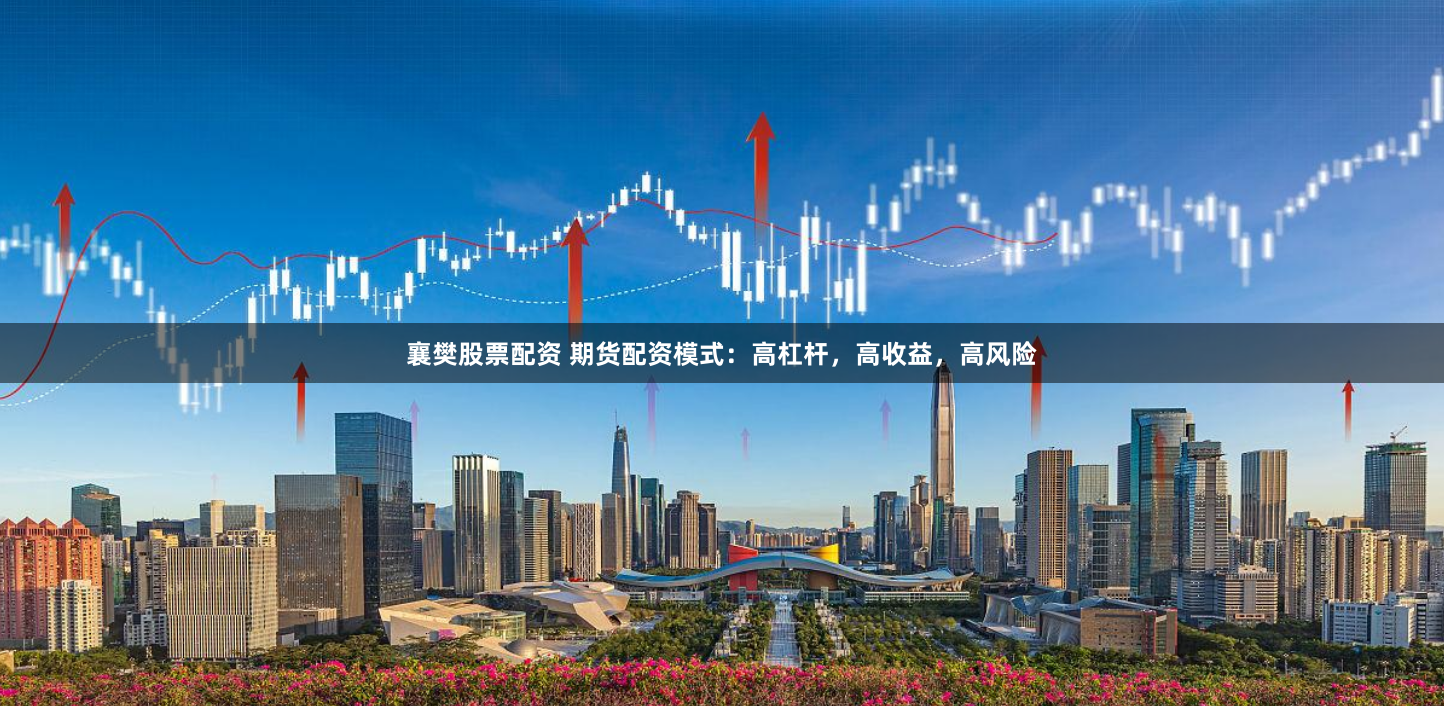 襄樊股票配资 期货配资模式：高杠杆，高收益，高风险