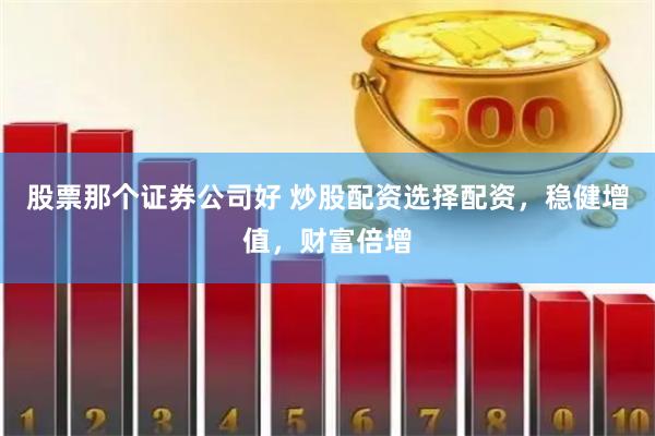 股票那个证券公司好 炒股配资选择配资，稳健增值，财富倍增